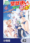 幼馴染のS級パーティーから追放された聖獣使い。万能支援魔法と仲間を増やして最強へ！【分冊版】　42