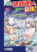 幼馴染のS級パーティーから追放された聖獣使い。万能支援魔法と仲間を増やして最強へ！【分冊版】　70