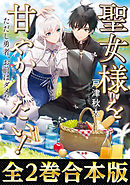【合本版1-2巻】聖女様を甘やかしたい！ただし勇者、お前はダメだ
